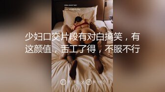 少妇口交片段有对白搞笑，有这颜值，舌工了得，不服不行