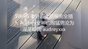 SWAG 老外超大巨根完全插入 Audrey女神约炮猛男沦为淫荡母狗 audreyxxx