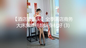 【酒店摄像头】全季酒店商务大床房清纯靓妹身材好 (3)