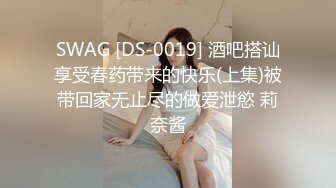 SWAG [DS-0019] 酒吧搭讪享受春药带来的快乐(上集)被带回家无止尽的做爱泄慾 莉奈酱