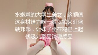 水嫩嫩的大学生美女，这颜值这身材给力啊一看就欲火旺盛硬邦邦，让妹子坐在鸡巴上起伏吸允享受销魂感受