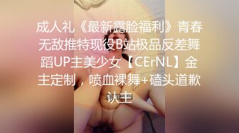 成人礼《最新露脸福利》青春无敌推特现役B站极品反差舞蹈UP主美少女【CErNL】金主定制，喷血裸舞+磕头道歉认主