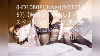 (HD1080P)(Joker)(fc3179457)【無修正・顔出し】パイスペックGカップ巨乳美人妻です！夫の目の前で寝取られセックス！そして生中出し！！