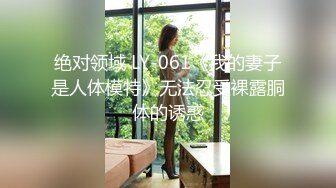 绝对领域 LY-061《我的妻子是人体模特》无法忍受裸露胴体的诱惑