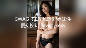 SWAG 多P淫乱趴8P姐妹性爱交换趴 Beverlysexy