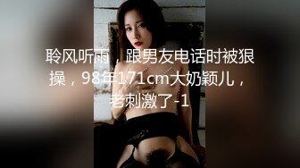 聆风听雨，跟男友电话时被狠操，98年171cm大奶颖儿，老刺激了-1