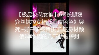 【极品校花女神】6.6长腿窈窕丝袜控女神《黑夜色色》哭死~好白菜被猪拱了 这身材颜值呻吟 男的几下就被榨射