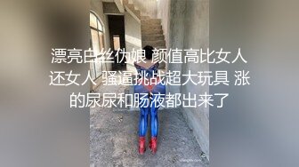 漂亮白丝伪娘 颜值高比女人还女人 骚逼挑战超大玩具 涨的尿尿和肠液都出来了