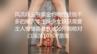 风流段王爷重金约啪性经验不多的嫩穴学生妹少女妖妖需要主人慢慢调教教她如何啪啪对白淫荡1080P原版