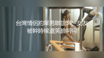 台灣情侶約單男聯誼3P~女友被幹時候還笑臉呵呵