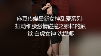 麻豆传媒最新女神乱爱系列-扭动细腰激情碰撞之娜样的触觉 白虎女神 沈娜娜