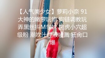 【人气美少女】萝莉小奈 91大神的嫩萝玩物 狗链调教玩弄黑丝抖M学妹 白虎小穴超级粉 潮吹汁性液喷溅 狂肏口爆