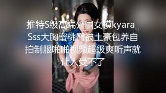 推特S级高端外围女模kyara_Sss大胸蜜桃臀被土豪包养自拍制服啪啪视频超级爽听声就让人受不了