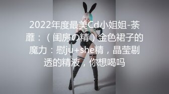 2022年度最美Cd小姐姐-荼蘼：（闺房の精）金色裙子的魔力：慰ju+she精，晶莹剔透的精液，你想喝吗