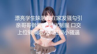 漂亮学生妹暑假在家发骚勾引亲哥哥做爱 性感JK制服 口交上位骑乘后入疯狂操小骚逼