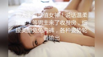 新人下海颜值女神！说话温柔嗲嗲！等男主来了收费房，细腰美腿兔兔内裤，各种姿势轮番输出