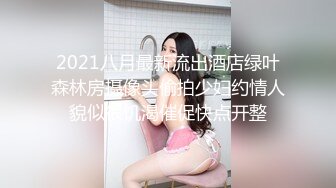 2021八月最新流出酒店绿叶森林房摄像头偷拍少妇约情人貌似很饥渴催促快点开整