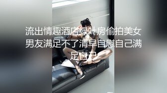 流出情趣酒店绿叶房偷拍美女男友满足不了清早自慰自己满足自己