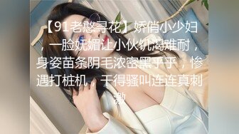 【91老憨寻花】娇俏小少妇，一脸妩媚让小伙饥渴难耐，身姿苗条阴毛浓密黑乎乎，惨遇打桩机，干得骚叫连连真刺激