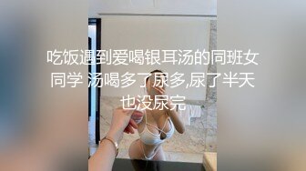 吃饭遇到爱喝银耳汤的同班女同学 汤喝多了尿多,尿了半天也没尿完