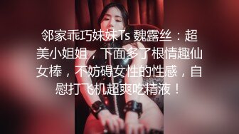 邻家乖巧妹妹Ts 魏露丝：超美小姐姐，下面多了根情趣仙女棒，不妨碍女性的性感，自慰打飞机超爽吃精液！