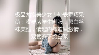 极品尤物美少女！外表乖巧呆萌！收费房学生制服，黑白丝袜美腿，情趣内裤道具激情，双管齐下流白浆