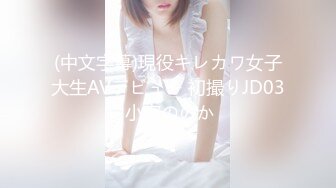 (中文字幕)現役キレカワ女子大生AVデビュー 初撮りJD03 小宮ののか