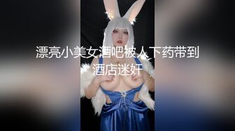 漂亮小美女酒吧被人下药带到酒店迷奸