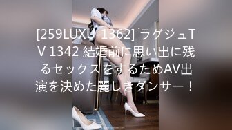 [259LUXU-1362] ラグジュTV 1342 結婚前に思い出に残るセックスをするためAV出演を決めた麗しきダンサー！