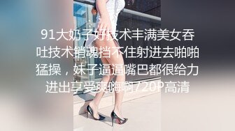 91大奶子好技术丰满美女吞吐技术销魂挡不住射进去啪啪猛操，妹子逼逼嘴巴都很给力进出享受爽嗨啊720P高清