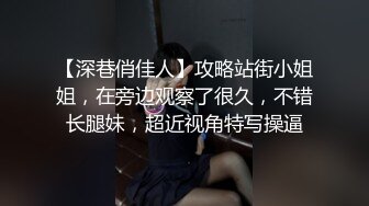 【深巷俏佳人】攻略站街小姐姐，在旁边观察了很久，不错长腿妹，超近视角特写操逼