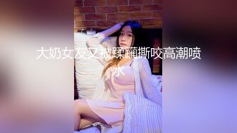 大奶女友又被蹂躏撕咬高潮喷水