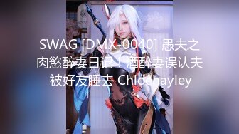 SWAG [DMX-0040] 愚夫之肉慾醉妻日记！酒醉妻误认夫 被好友睡去 Chloehayley