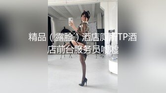 精品（露脸）酒店厕所TP酒店前台服务员嘘嘘