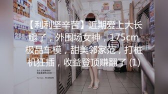 【利利坚辛苦】近期爱上大长腿了，外围场女神，175cm极品车模，甜美邻家范，打桩机狂插，收益登顶赚翻了 (1)