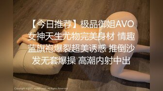 【今日推荐】极品御姐AVO女神天生尤物完美身材 情趣蓝旗袍爆裂超美诱惑 推倒沙发无套爆操 高潮内射中出