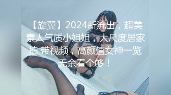 【旋翼】2024新流出，超美素人气质小姐姐，大尺度居家拍 带视频，高颜值女神一览无余看个够！