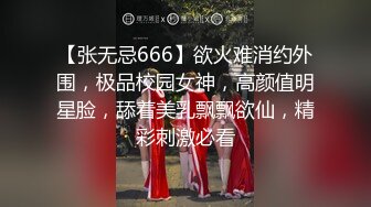 【张无忌666】欲火难消约外围，极品校园女神，高颜值明星脸，舔着美乳飘飘欲仙，精彩刺激必看