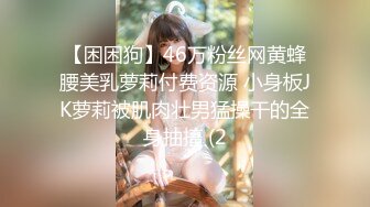 【困困狗】46万粉丝网黄蜂腰美乳萝莉付费资源 小身板JK萝莉被肌肉壮男猛操干的全身抽搐 (2