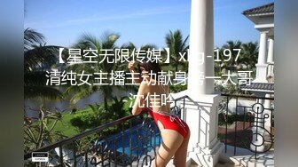 【星空无限传媒】xkg-197 清纯女主播主动献身榜一大哥-沈佳吟