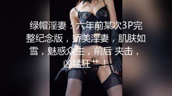 绿帽淫妻：六年前某次3P完整纪念版，娇美淫妻，肌肤如雪，魅惑众生，前后 夹击，凶猛狂艹！