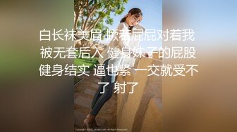 白长袜美眉 撅着屁屁对着我 被无套后入 健身妹子的屁股健身结实 逼也紧 一交就受不了 射了