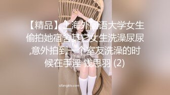 【精品】上海外国语大学女生偷拍她宿舍其它女生洗澡尿尿,意外拍到一个室友洗澡的时候在手淫 钱思羽 (2)