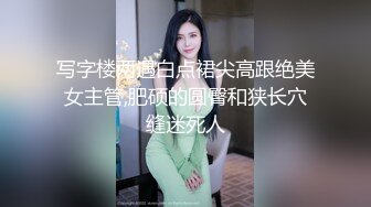 写字楼两遇白点裙尖高跟绝美女主管,肥硕的圆臀和狭长穴缝迷死人