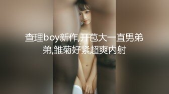 查理boy新作,开苞大一直男弟弟,雏菊好紧超爽内射