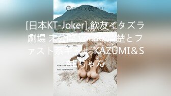 [日本KT-Joker] 飲友イタズラ劇場 未公開 vol.86 清楚とファスト系ギャル KAZUMI＆SAEちゃん