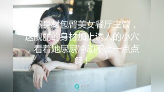 性感身材包臀美女餐厅主管，这靓丽的身材加上诱人的小穴，看着她尿尿冲动不止一点点啊！